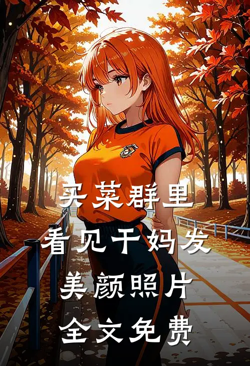 买菜群里，看见干妈发美颜照片全文免费