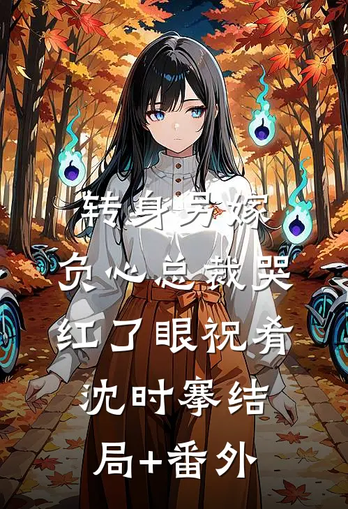 转身另嫁，负心总裁哭红了眼祝肴沈时搴结局+番外