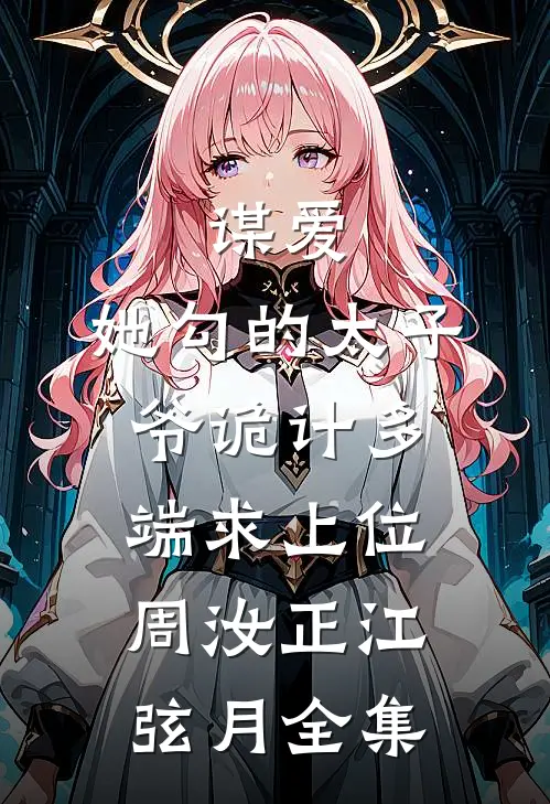 谋爱：她勾的太子爷诡计多端求上位周汝正江弦月全集