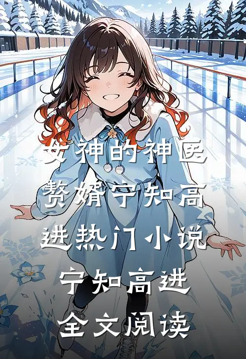 女神的神医赘婿宁知高进热门小说（宁知高进）全文阅读