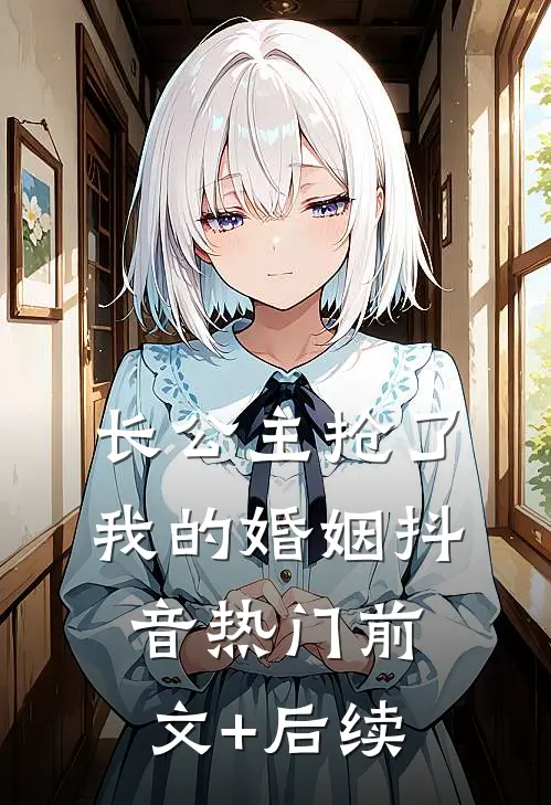 长公主抢了我的婚姻抖音热门前文+后续