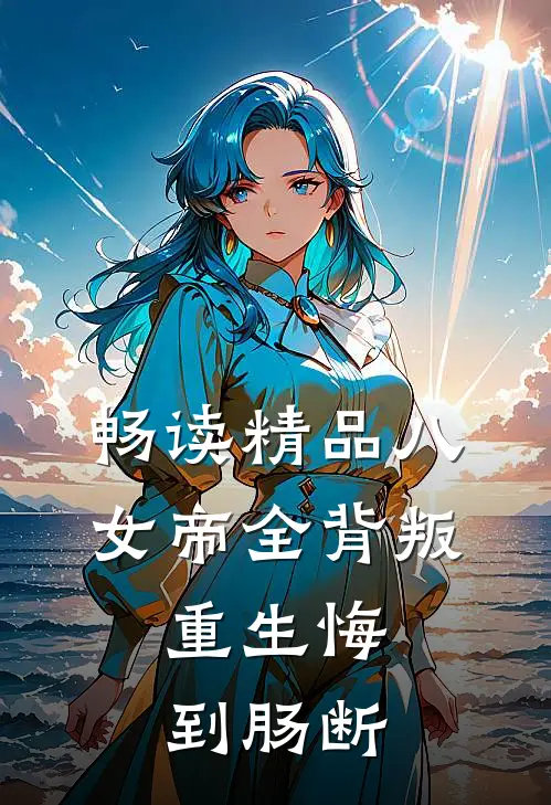 畅读精品八女帝全背叛，重生悔到肠断