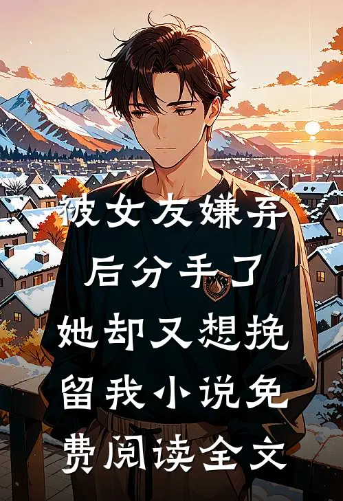 被女友嫌弃后分手了，她却又想挽留我小说免费阅读全文