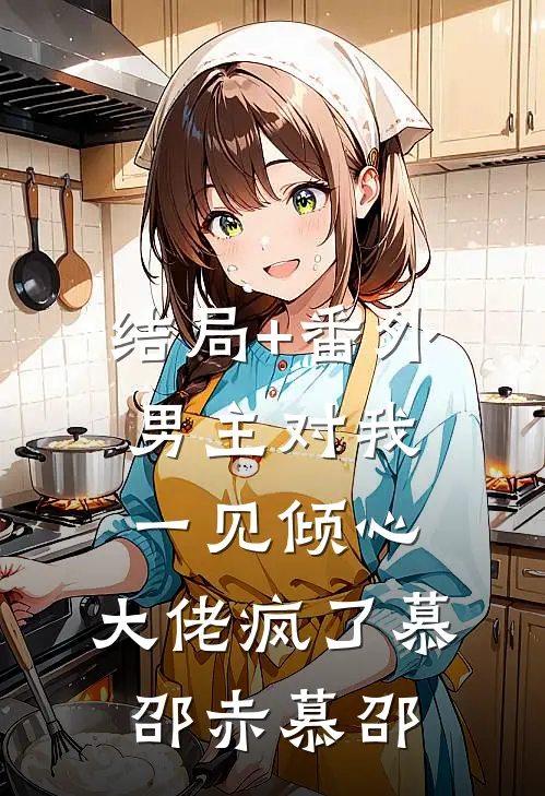 结局+番外男主对我一见倾心，大佬疯了慕邵赤慕邵