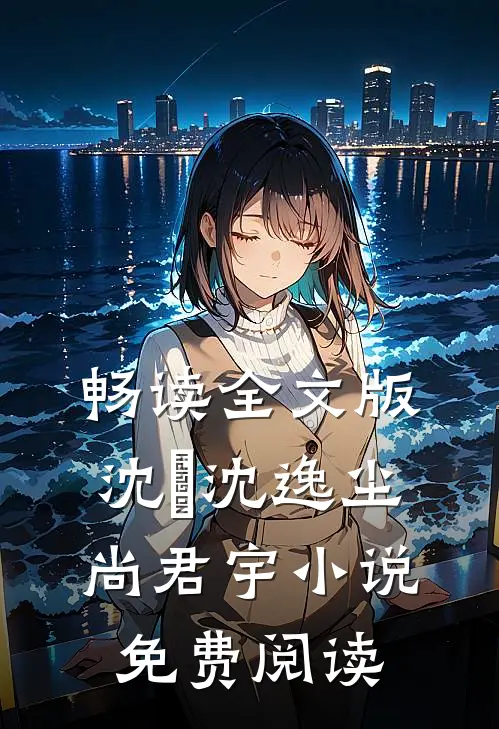 畅读全文版沈玥沈逸尘尚君宇小说免费阅读