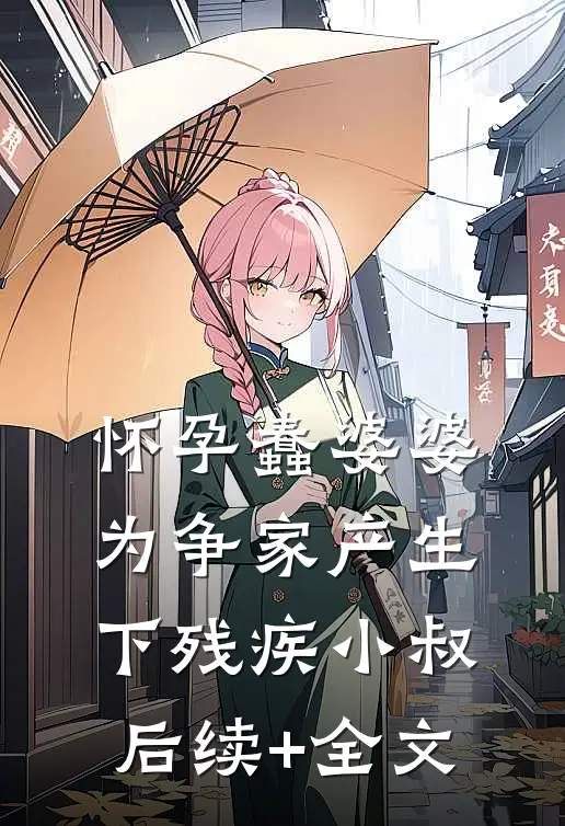 怀孕蠢婆婆为争家产生下残疾小叔后续+全文