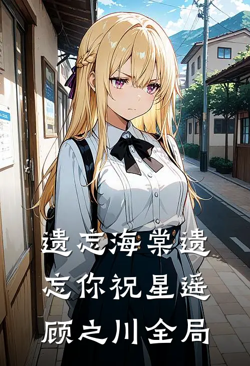 遗忘海棠遗忘你祝星遥顾之川全局