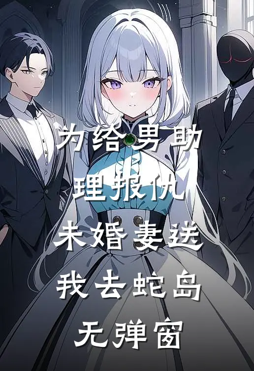 为给男助理报仇，未婚妻送我去蛇岛无弹窗