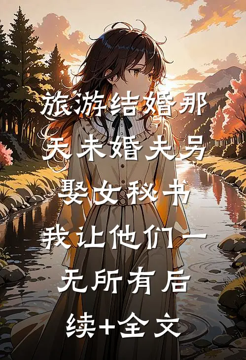 旅游结婚那天未婚夫另娶女秘书，我让他们一无所有后续+全文