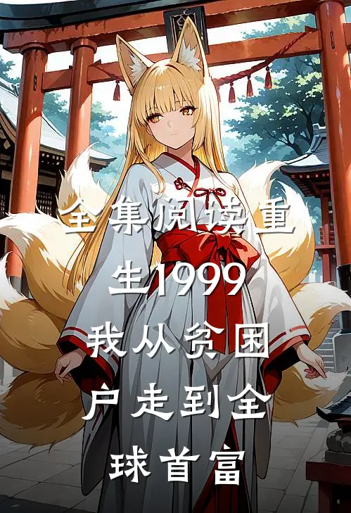 全集阅读重生1999，我从贫困户走到全球首富