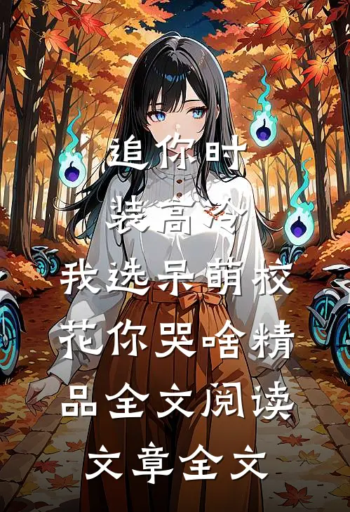 追你时装高冷，我选呆萌校花你哭啥精品全文阅读文章全文