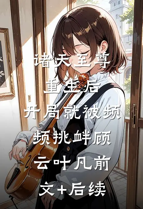 诸天至尊重生后，开局就被频频挑衅顾云叶凡前文+后续