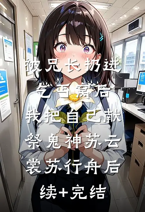 被兄长扔进乞丐窝后，我把自己献祭鬼神苏云裳苏行舟后续+完结