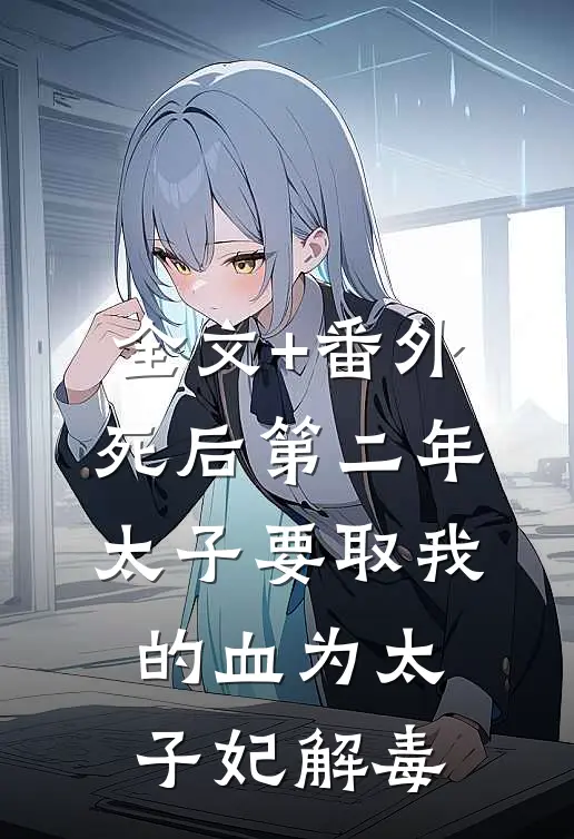 全文+番外死后第二年，太子要取我的血为太子妃解毒