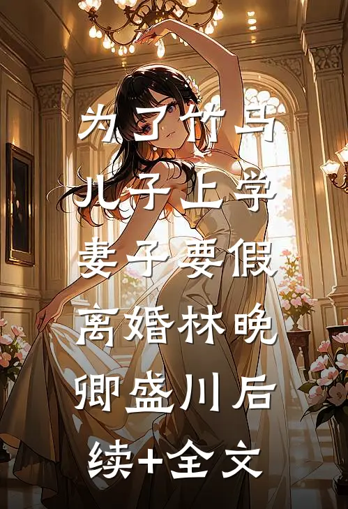为了竹马儿子上学，妻子要假离婚林晚卿盛川后续+全文