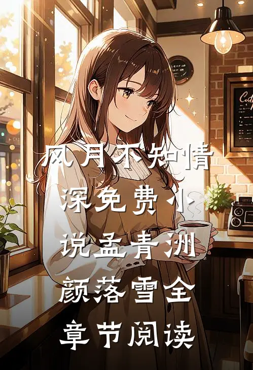 风月不知情深免费小说孟青洲颜落雪全章节阅读