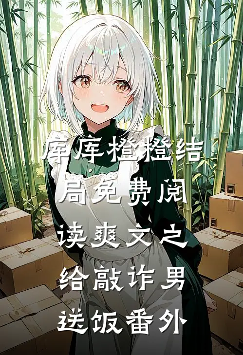 库库橙橙结局免费阅读爽文之给敲诈男送饭番外