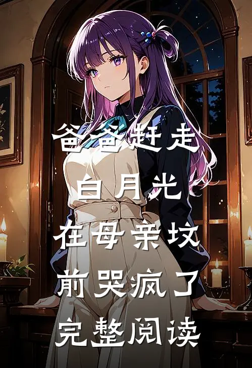 爸爸赶走白月光，在母亲坟前哭疯了完整阅读