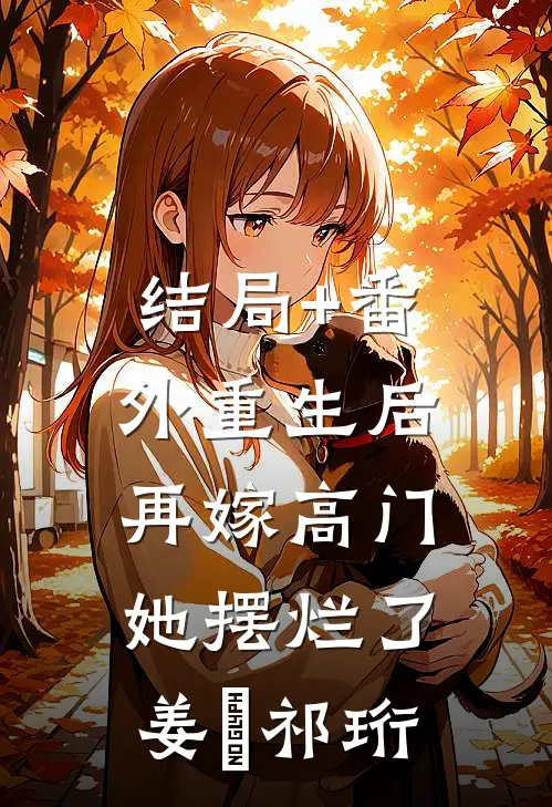 结局+番外重生后再嫁高门，她摆烂了姜姩祁珩