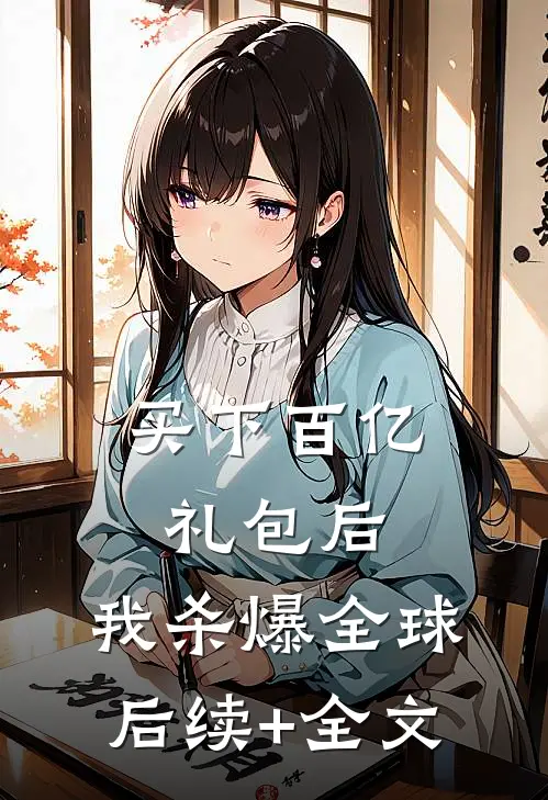 买下百亿礼包后，我杀爆全球后续+全文