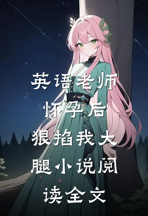 英语老师怀孕后，狠掐我大腿小说阅读全文