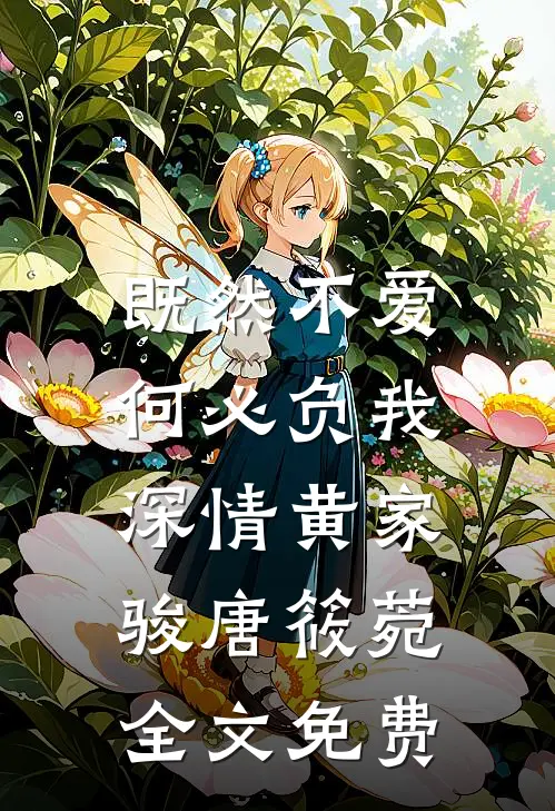 既然不爱，何必负我深情黄家骏唐筱菀全文免费