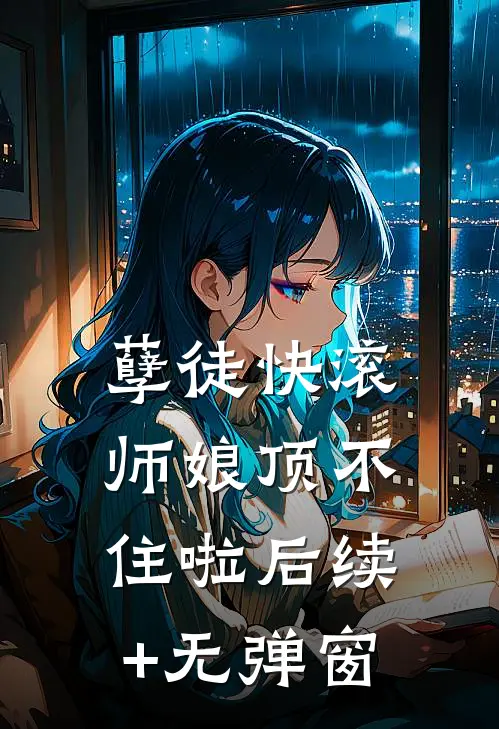 孽徒快滚，师娘顶不住啦后续+无弹窗