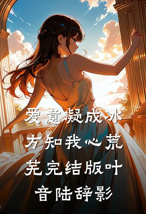 爱意凝成冰，方知我心荒芜完结版叶音陆辞影
