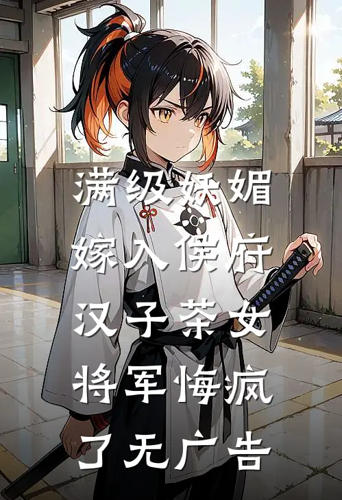 满级妖媚嫁入侯府，汉子茶女将军悔疯了无广告