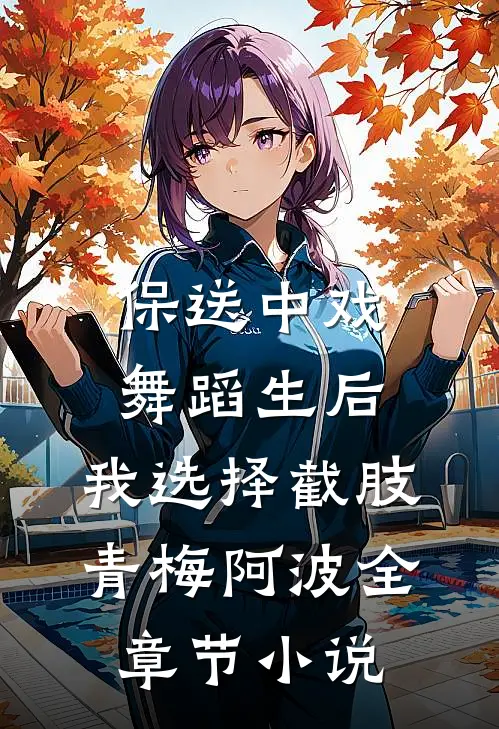 保送中戏舞蹈生后，我选择截肢青梅阿波全章节小说