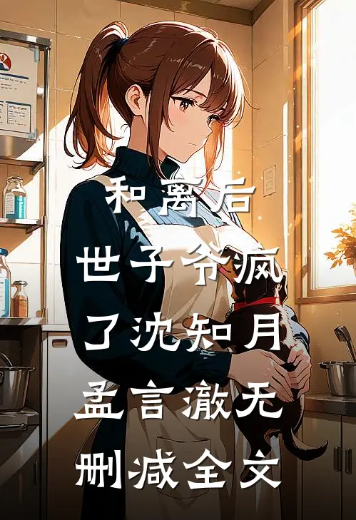 和离后，世子爷疯了沈知月孟言澈无删减全文
