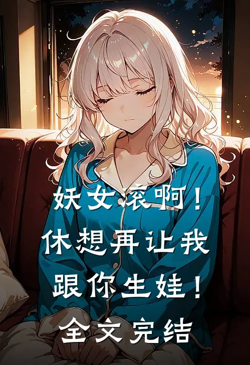 妖女滚啊！休想再让我跟你生娃！全文完结