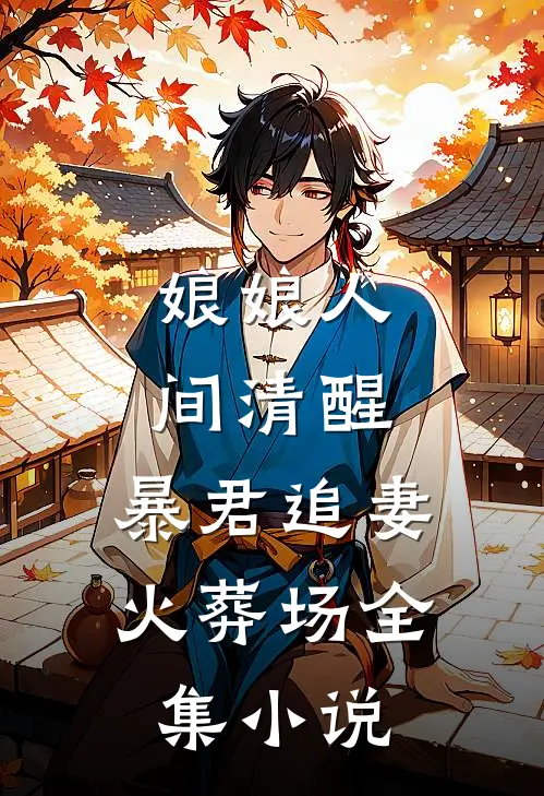 娘娘人间清醒，暴君追妻火葬场全集小说