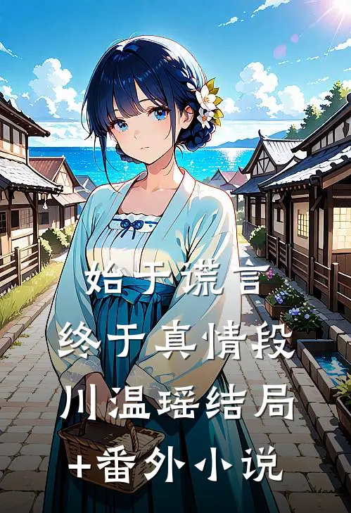 始于谎言，终于真情段川温瑶结局+番外小说