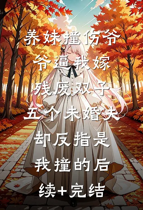 养妹撞伤爷爷逼我嫁残废双子，五个未婚夫却反指是我撞的后续+完结