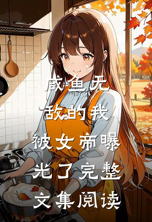 咸鱼无敌的我，被女帝曝光了完整文集阅读