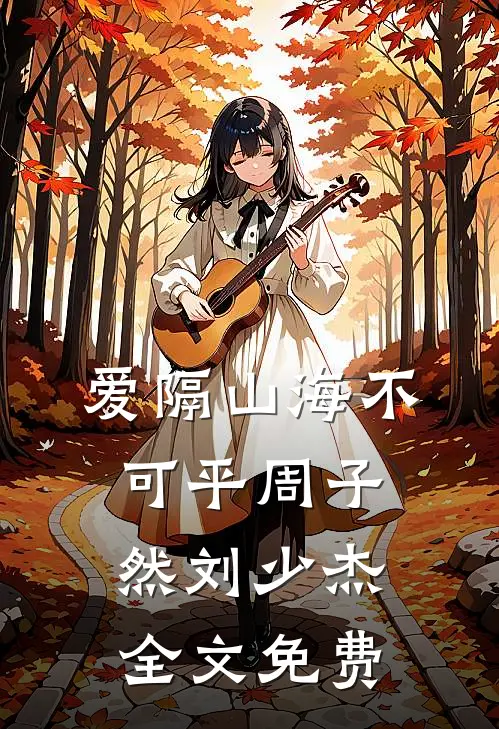 爱隔山海不可平周子然刘少杰全文免费