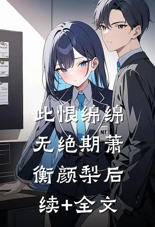 此恨绵绵无绝期萧衡颜梨后续+全文