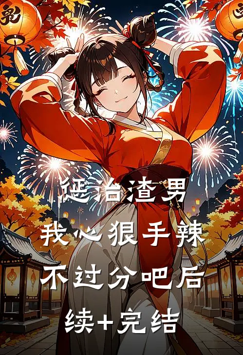惩治渣男，我心狠手辣不过分吧后续+完结