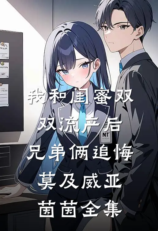 我和闺蜜双双流产后，兄弟俩追悔莫及威亚茵茵 全集