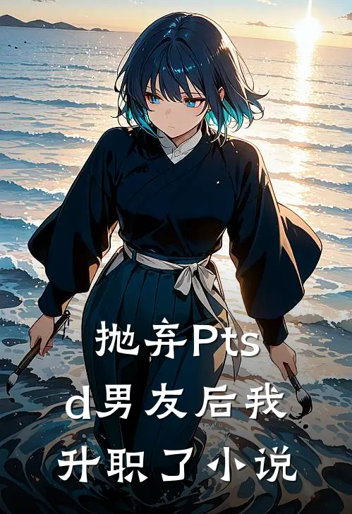 抛弃Ptsd男友后我升职了小说