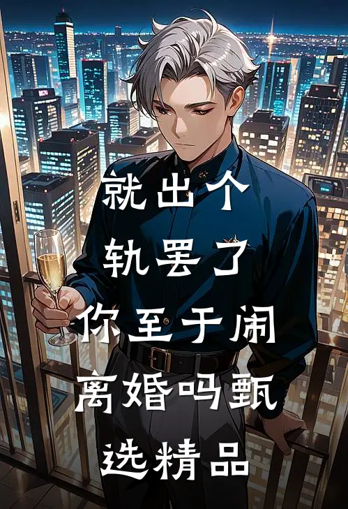 就出个轨罢了，你至于闹离婚吗甄选精品