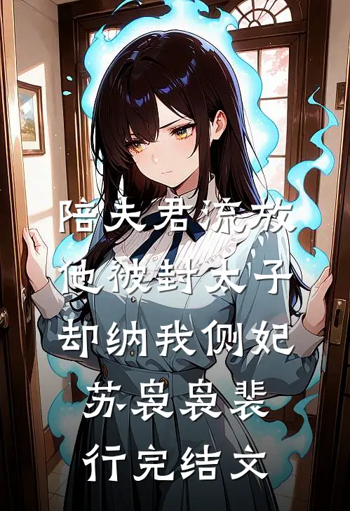 陪夫君流放，他被封太子却纳我侧妃苏袅袅裴行完结文