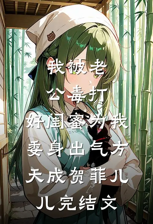 我被老公毒打，好闺蜜为我委身出气方天成贺菲儿儿完结文