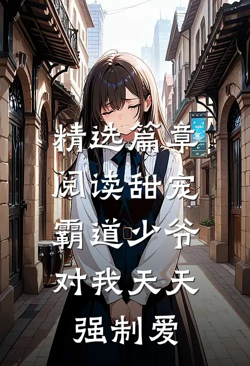 精选篇章阅读甜宠：霸道少爷对我天天强制爱