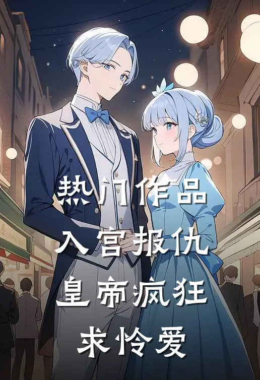 热门作品入宫报仇，皇帝疯狂求怜爱