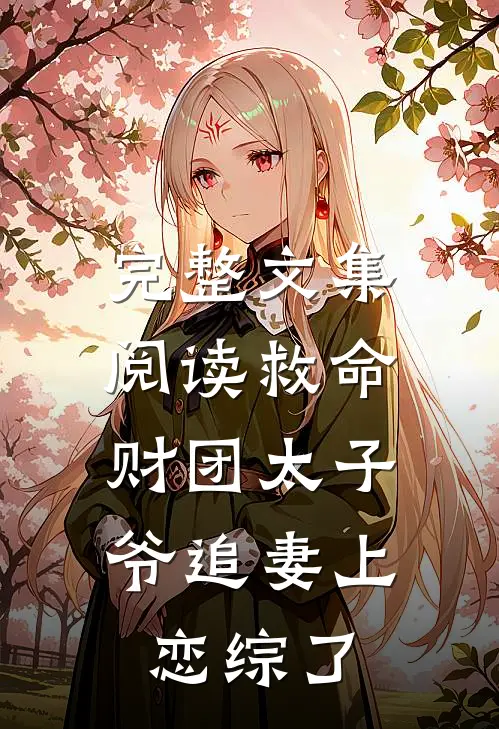 完整文集阅读救命，财团太子爷追妻上恋综了