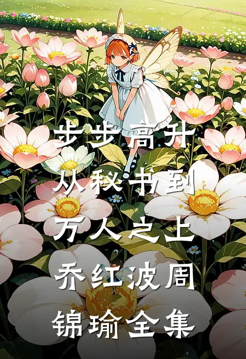 步步高升：从秘书到万人之上乔红波周锦瑜全集