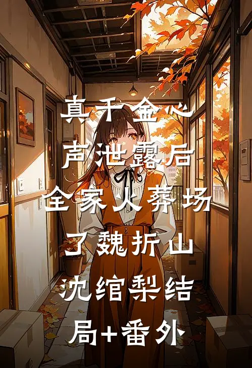 真千金心声泄露后，全家火葬场了魏折山沈绾梨结局+番外