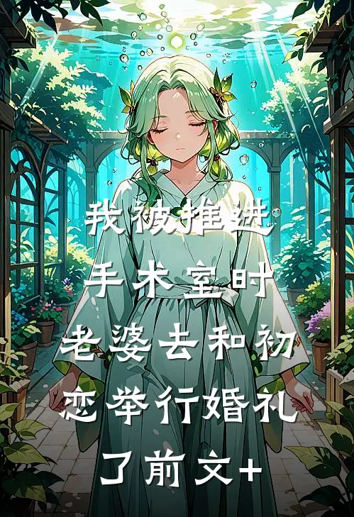 我被推进手术室时，老婆去和初恋举行婚礼了前文+